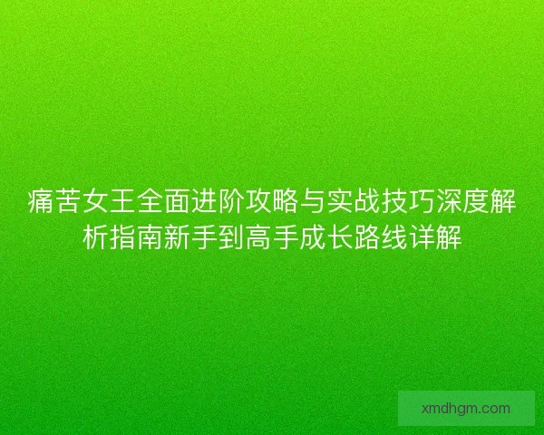 痛苦女王全面进阶攻略与实战技巧深度解析指南新手到高手成长路线详解