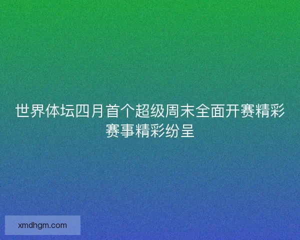 世界体坛四月首个超级周末全面开赛精彩赛事精彩纷呈