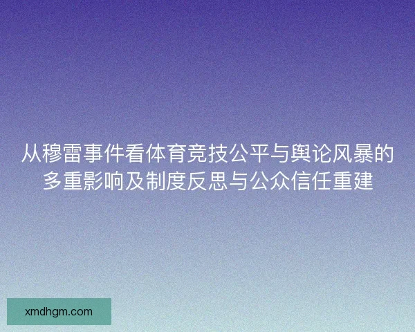 从穆雷事件看体育竞技公平与舆论风暴的多重影响及制度反思与公众信任重建