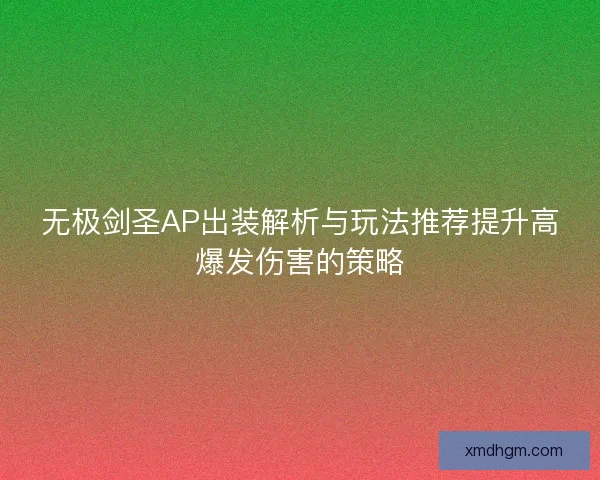 无极剑圣AP出装解析与玩法推荐提升高爆发伤害的策略